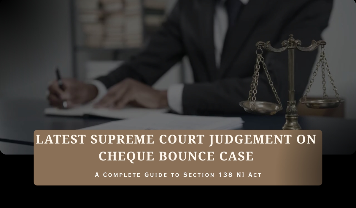 Latest Supreme Court Judgement on Cheque Bounce Case: A Complete Guide to Section 138 NI Act